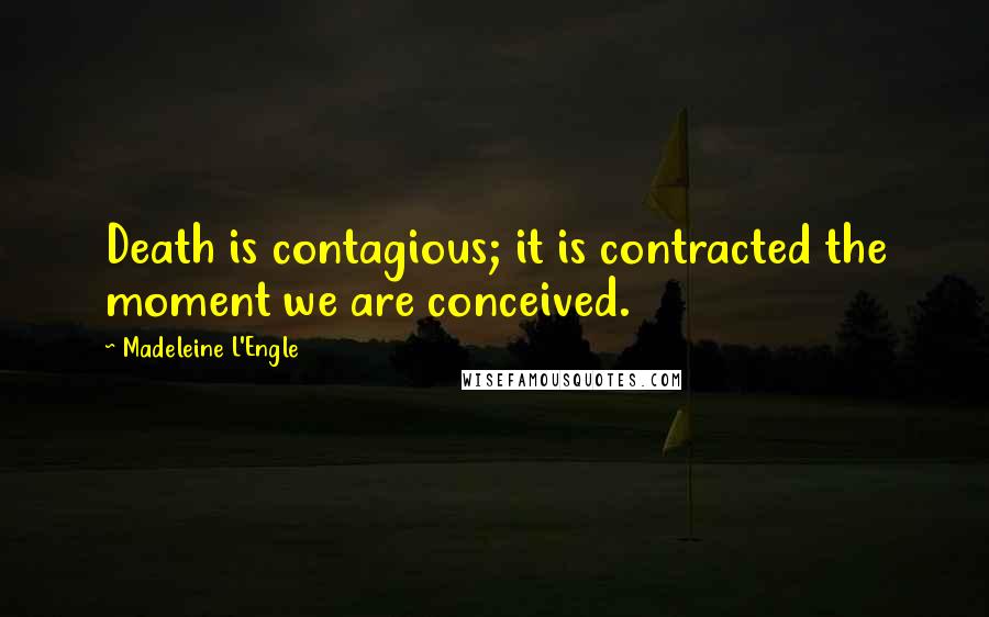 Madeleine L'Engle Quotes: Death is contagious; it is contracted the moment we are conceived.