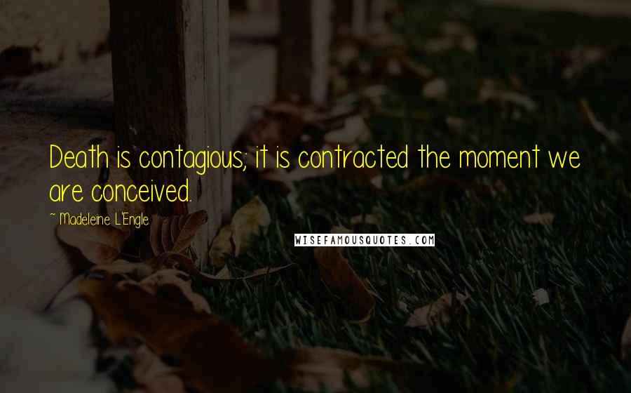 Madeleine L'Engle Quotes: Death is contagious; it is contracted the moment we are conceived.