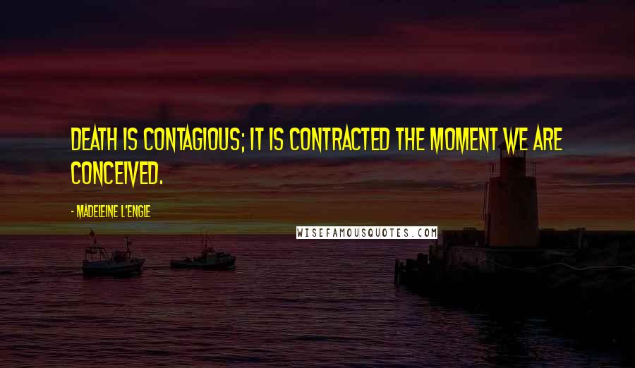 Madeleine L'Engle Quotes: Death is contagious; it is contracted the moment we are conceived.