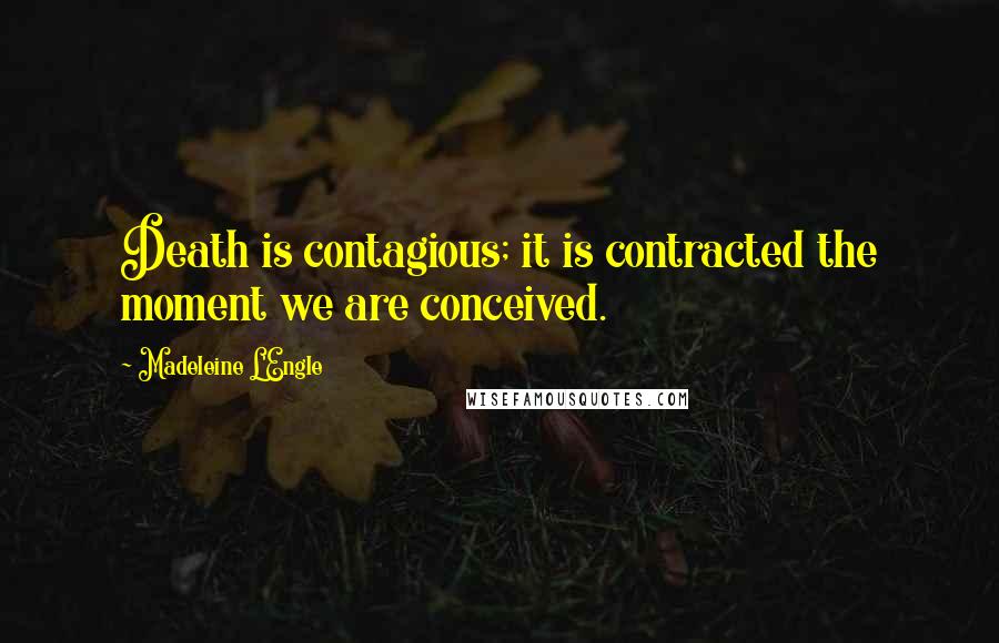 Madeleine L'Engle Quotes: Death is contagious; it is contracted the moment we are conceived.