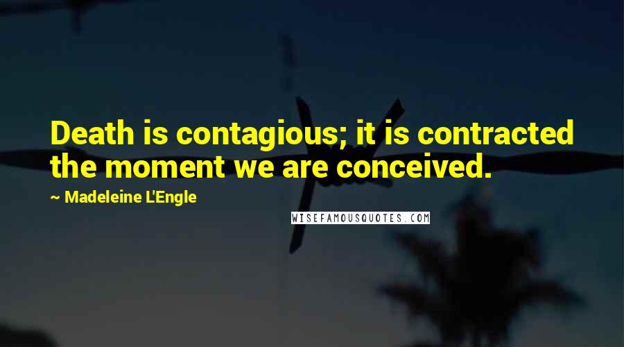 Madeleine L'Engle Quotes: Death is contagious; it is contracted the moment we are conceived.