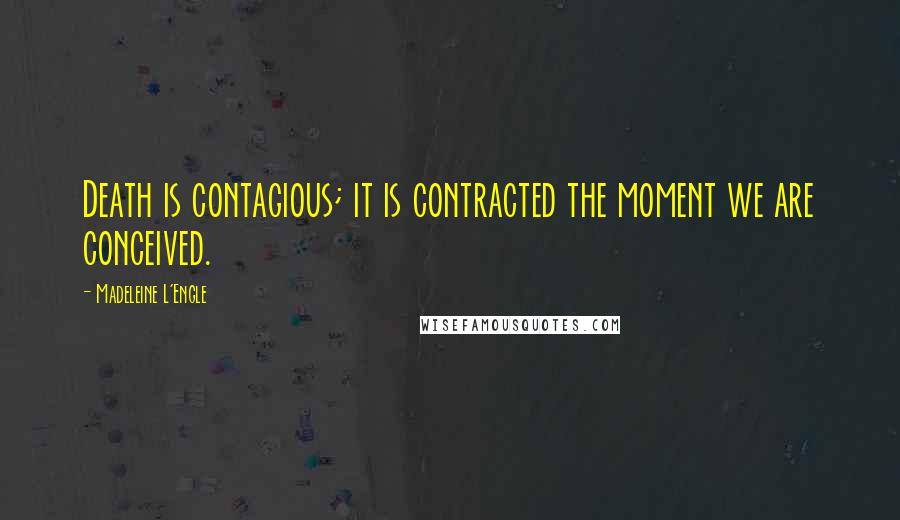 Madeleine L'Engle Quotes: Death is contagious; it is contracted the moment we are conceived.