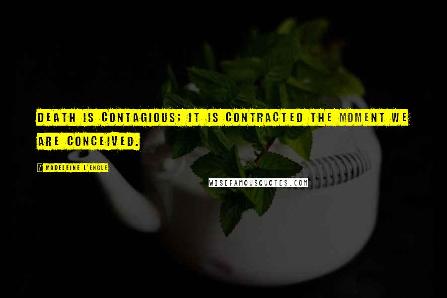 Madeleine L'Engle Quotes: Death is contagious; it is contracted the moment we are conceived.