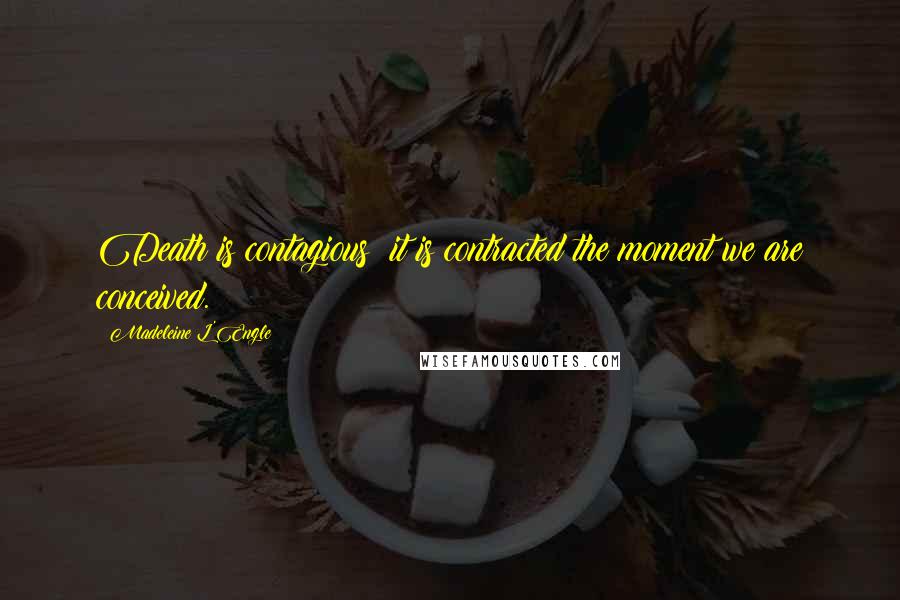 Madeleine L'Engle Quotes: Death is contagious; it is contracted the moment we are conceived.