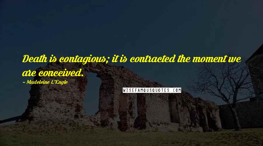 Madeleine L'Engle Quotes: Death is contagious; it is contracted the moment we are conceived.