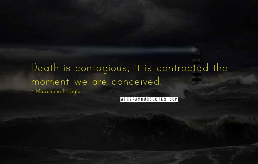 Madeleine L'Engle Quotes: Death is contagious; it is contracted the moment we are conceived.