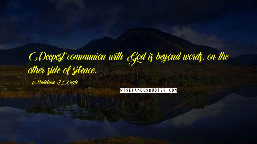 Madeleine L'Engle Quotes: Deepest communion with God is beyond words, on the other side of silence.