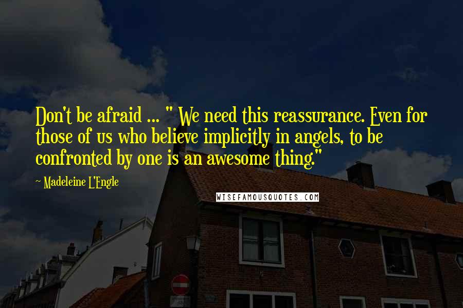 Madeleine L'Engle Quotes: Don't be afraid ... " We need this reassurance. Even for those of us who believe implicitly in angels, to be confronted by one is an awesome thing."