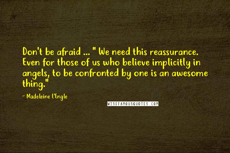 Madeleine L'Engle Quotes: Don't be afraid ... " We need this reassurance. Even for those of us who believe implicitly in angels, to be confronted by one is an awesome thing."