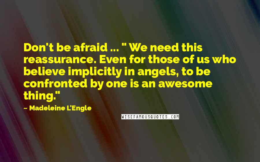 Madeleine L'Engle Quotes: Don't be afraid ... " We need this reassurance. Even for those of us who believe implicitly in angels, to be confronted by one is an awesome thing."