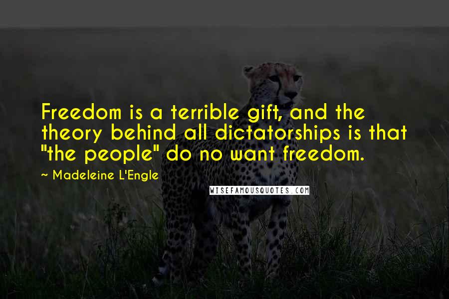 Madeleine L'Engle Quotes: Freedom is a terrible gift, and the theory behind all dictatorships is that "the people" do no want freedom.