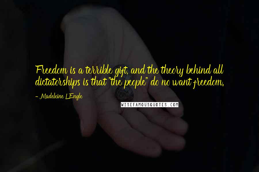 Madeleine L'Engle Quotes: Freedom is a terrible gift, and the theory behind all dictatorships is that "the people" do no want freedom.
