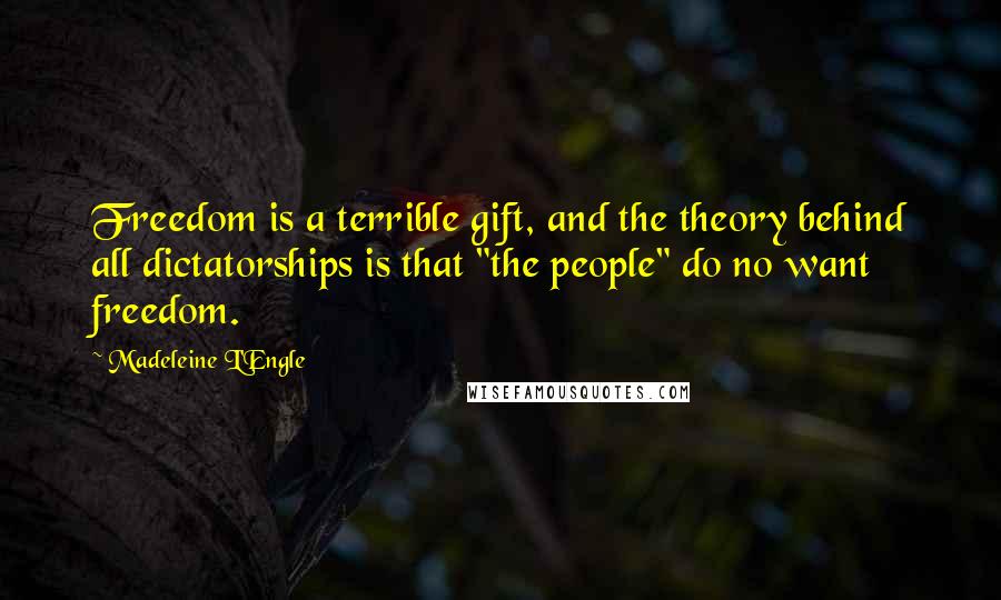Madeleine L'Engle Quotes: Freedom is a terrible gift, and the theory behind all dictatorships is that "the people" do no want freedom.