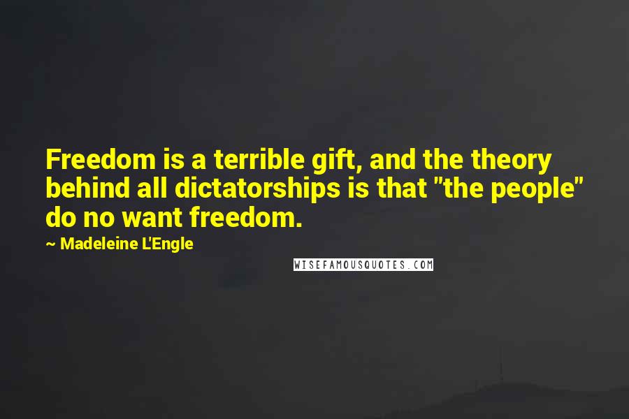 Madeleine L'Engle Quotes: Freedom is a terrible gift, and the theory behind all dictatorships is that "the people" do no want freedom.