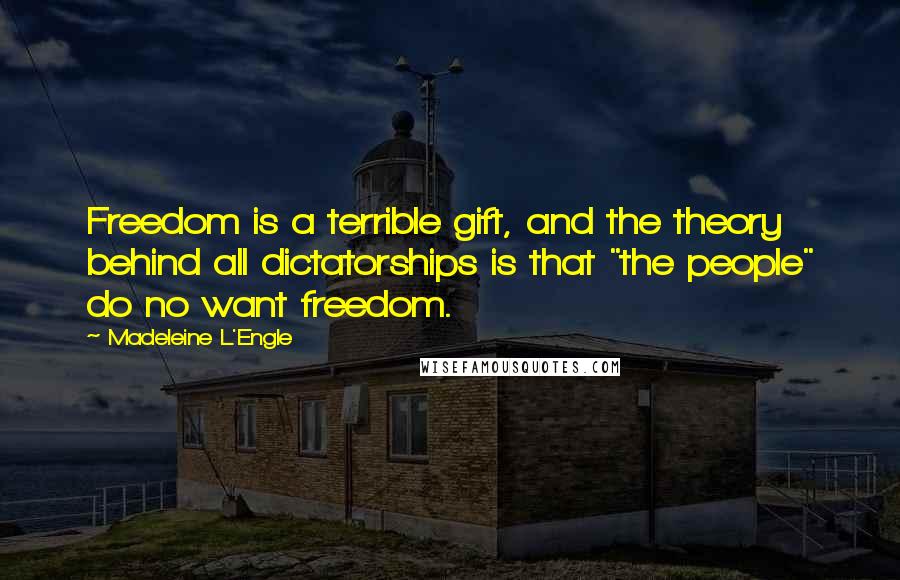 Madeleine L'Engle Quotes: Freedom is a terrible gift, and the theory behind all dictatorships is that "the people" do no want freedom.