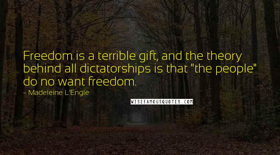 Madeleine L'Engle Quotes: Freedom is a terrible gift, and the theory behind all dictatorships is that "the people" do no want freedom.