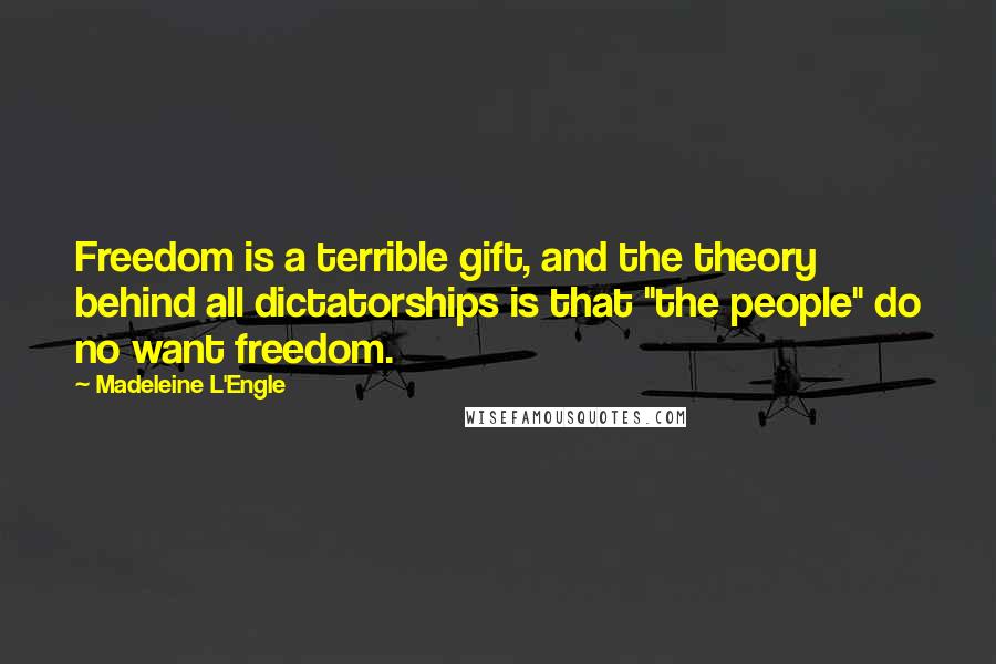 Madeleine L'Engle Quotes: Freedom is a terrible gift, and the theory behind all dictatorships is that "the people" do no want freedom.