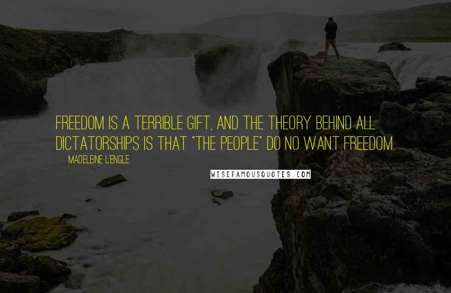 Madeleine L'Engle Quotes: Freedom is a terrible gift, and the theory behind all dictatorships is that "the people" do no want freedom.