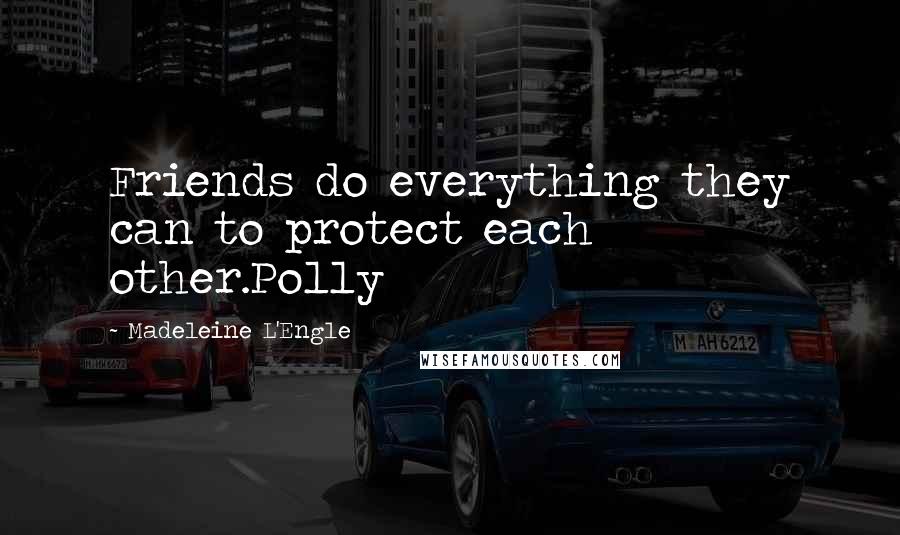 Madeleine L'Engle Quotes: Friends do everything they can to protect each other.Polly