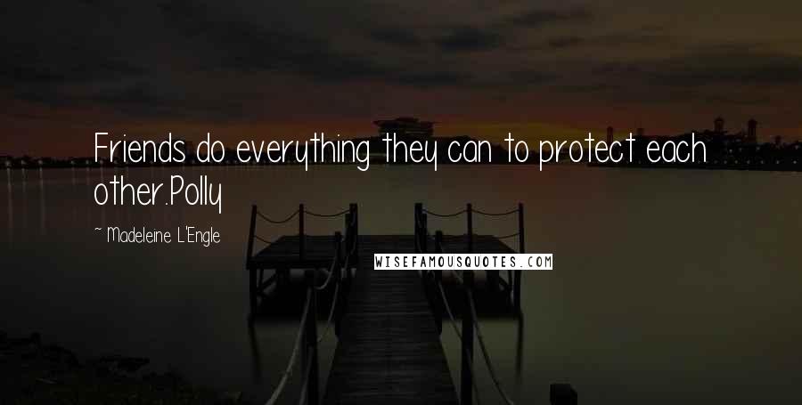 Madeleine L'Engle Quotes: Friends do everything they can to protect each other.Polly