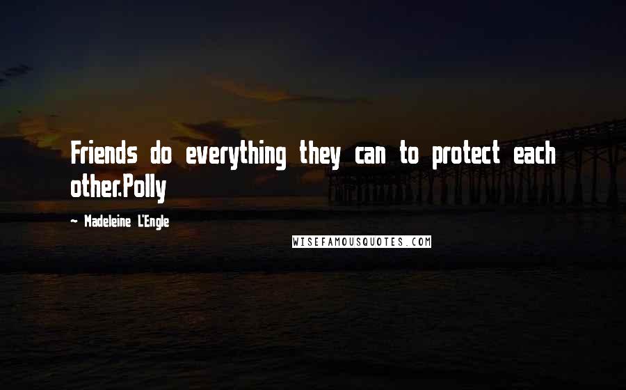 Madeleine L'Engle Quotes: Friends do everything they can to protect each other.Polly