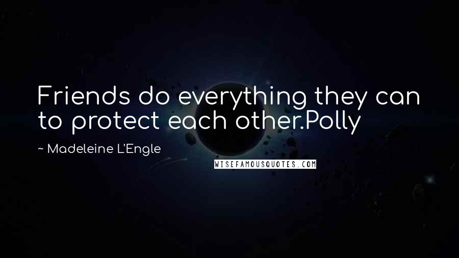 Madeleine L'Engle Quotes: Friends do everything they can to protect each other.Polly