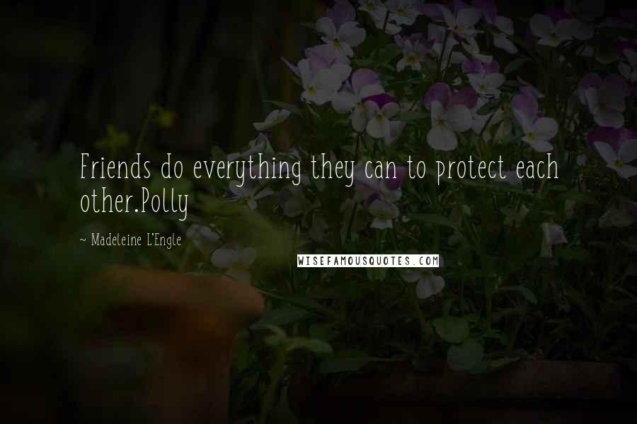 Madeleine L'Engle Quotes: Friends do everything they can to protect each other.Polly