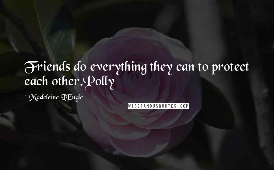 Madeleine L'Engle Quotes: Friends do everything they can to protect each other.Polly
