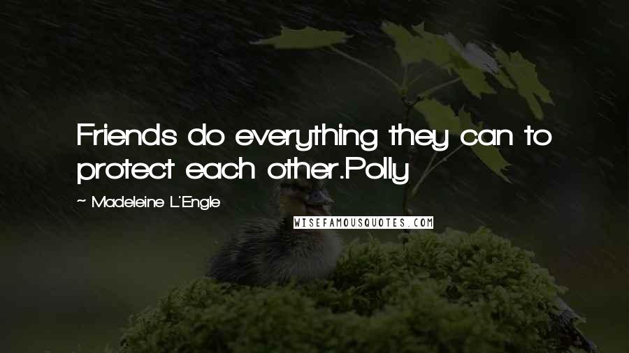 Madeleine L'Engle Quotes: Friends do everything they can to protect each other.Polly