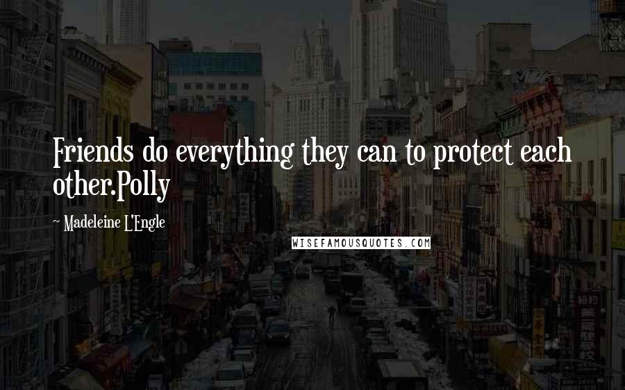 Madeleine L'Engle Quotes: Friends do everything they can to protect each other.Polly