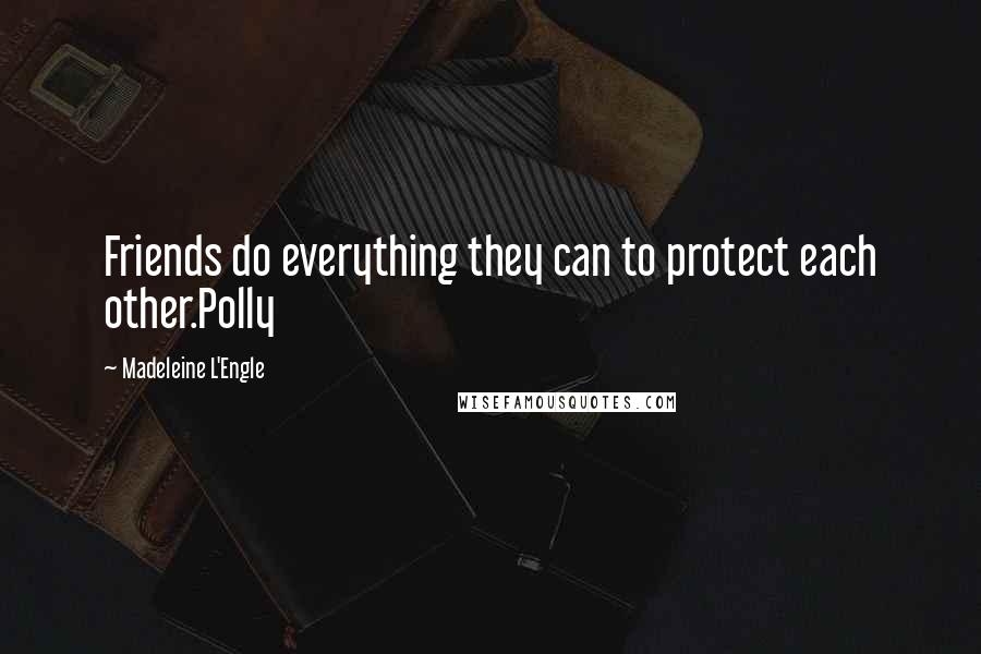 Madeleine L'Engle Quotes: Friends do everything they can to protect each other.Polly