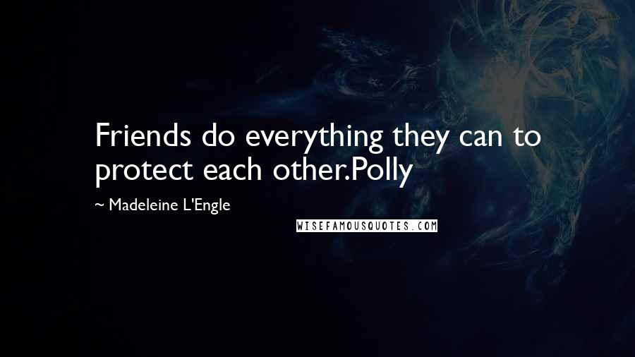 Madeleine L'Engle Quotes: Friends do everything they can to protect each other.Polly