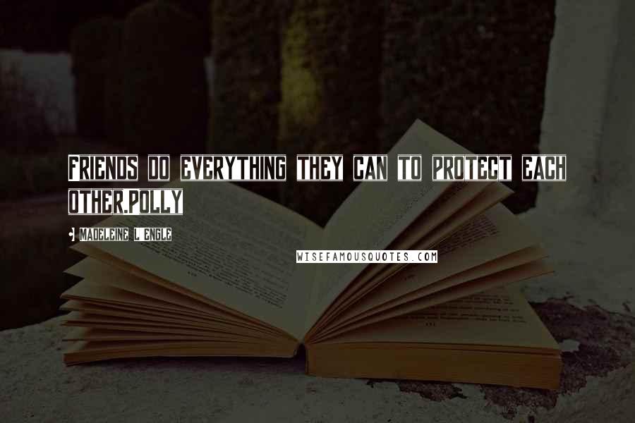 Madeleine L'Engle Quotes: Friends do everything they can to protect each other.Polly