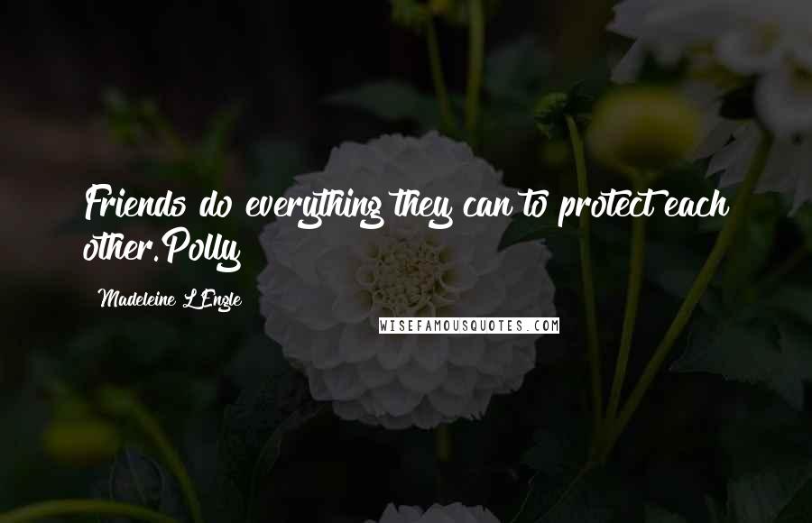 Madeleine L'Engle Quotes: Friends do everything they can to protect each other.Polly
