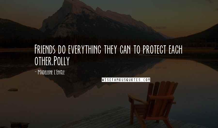 Madeleine L'Engle Quotes: Friends do everything they can to protect each other.Polly