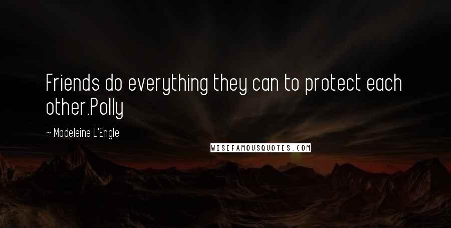 Madeleine L'Engle Quotes: Friends do everything they can to protect each other.Polly