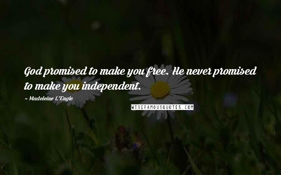 Madeleine L'Engle Quotes: God promised to make you free. He never promised to make you independent.