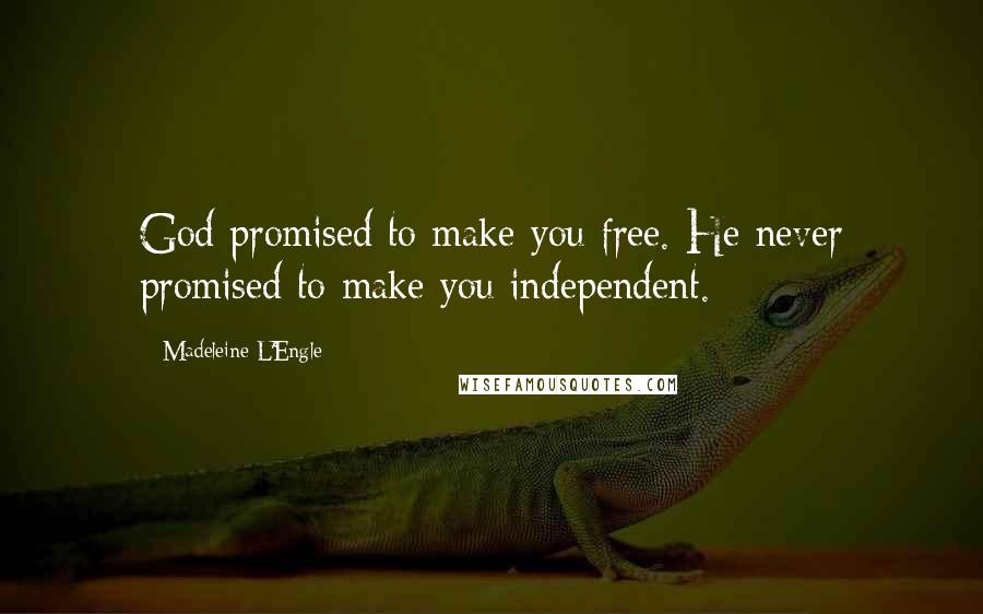 Madeleine L'Engle Quotes: God promised to make you free. He never promised to make you independent.
