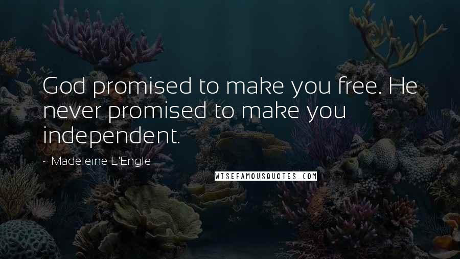 Madeleine L'Engle Quotes: God promised to make you free. He never promised to make you independent.