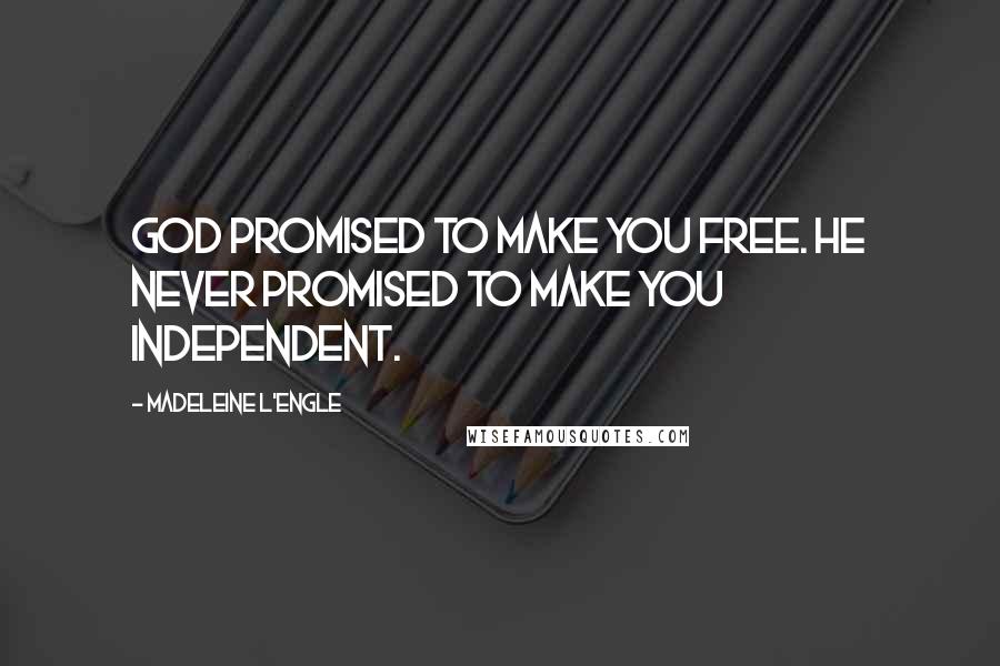 Madeleine L'Engle Quotes: God promised to make you free. He never promised to make you independent.