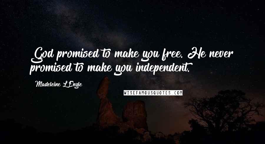 Madeleine L'Engle Quotes: God promised to make you free. He never promised to make you independent.