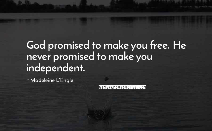 Madeleine L'Engle Quotes: God promised to make you free. He never promised to make you independent.