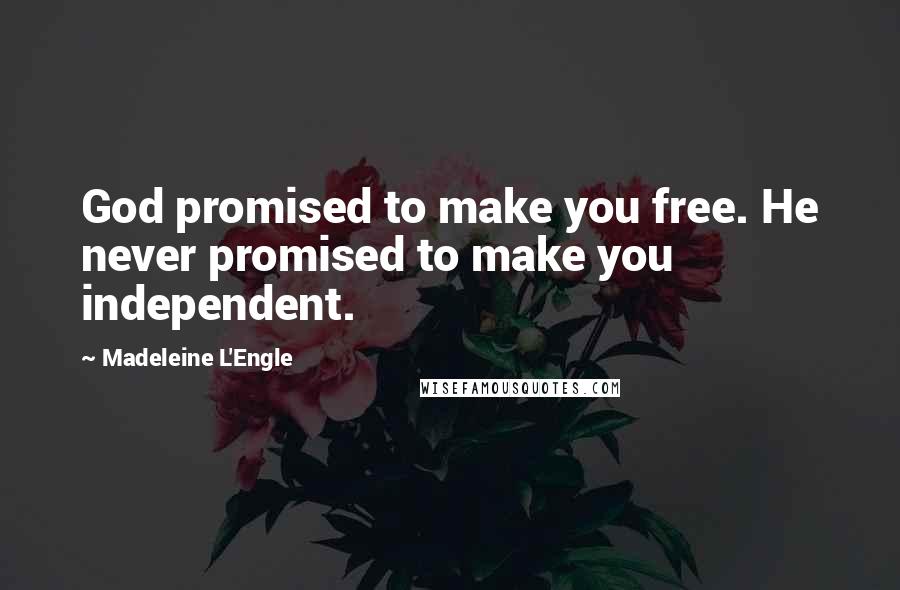 Madeleine L'Engle Quotes: God promised to make you free. He never promised to make you independent.