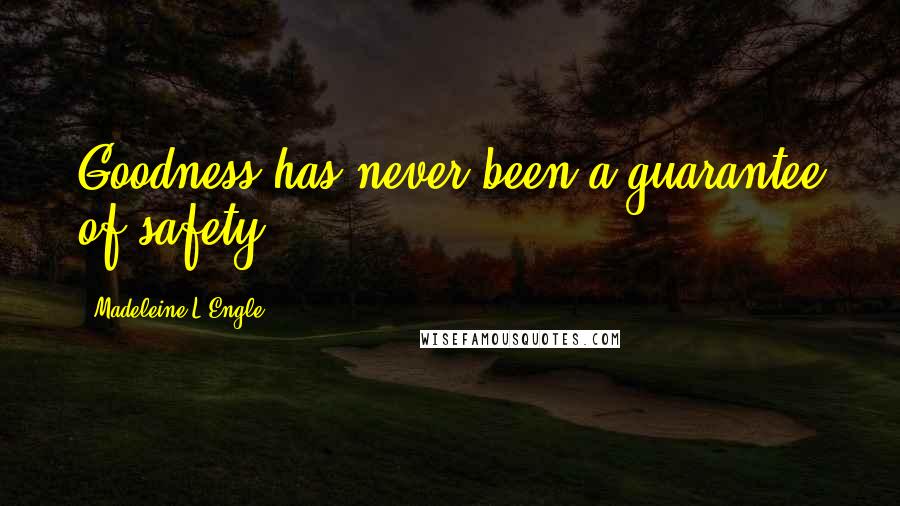 Madeleine L'Engle Quotes: Goodness has never been a guarantee of safety.