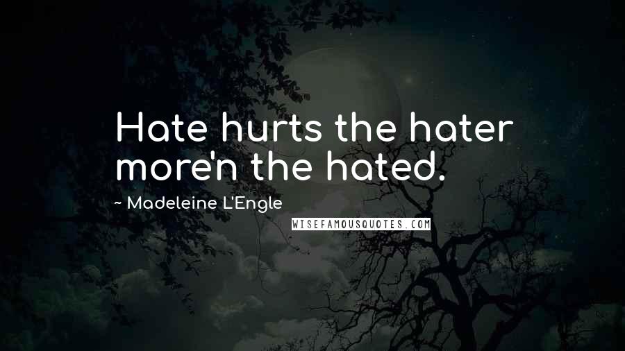 Madeleine L'Engle Quotes: Hate hurts the hater more'n the hated.