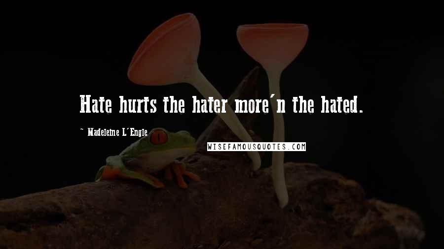 Madeleine L'Engle Quotes: Hate hurts the hater more'n the hated.