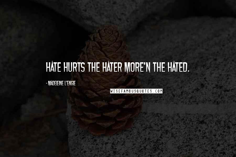 Madeleine L'Engle Quotes: Hate hurts the hater more'n the hated.