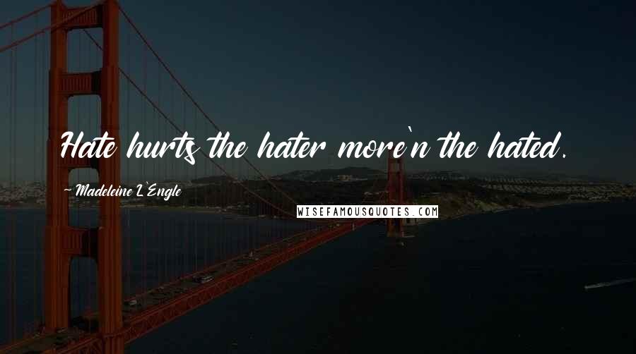 Madeleine L'Engle Quotes: Hate hurts the hater more'n the hated.