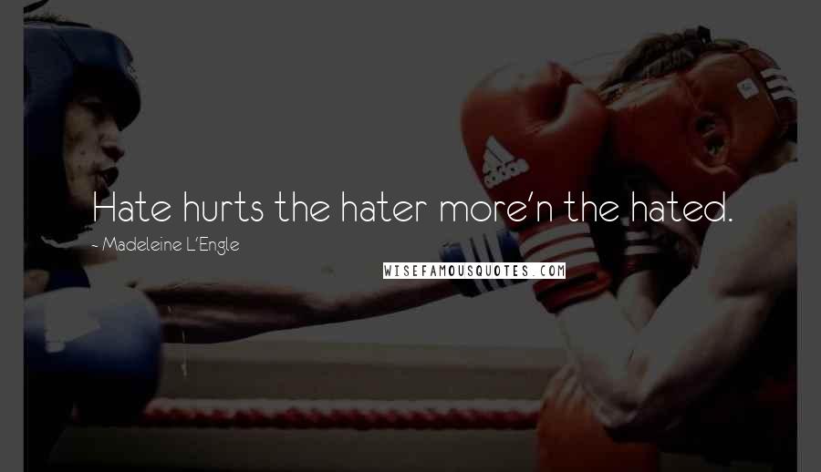 Madeleine L'Engle Quotes: Hate hurts the hater more'n the hated.