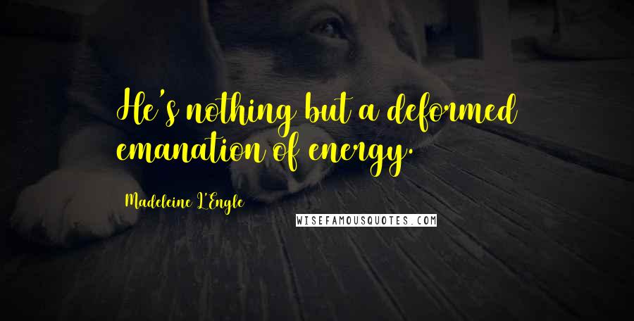 Madeleine L'Engle Quotes: He's nothing but a deformed emanation of energy.